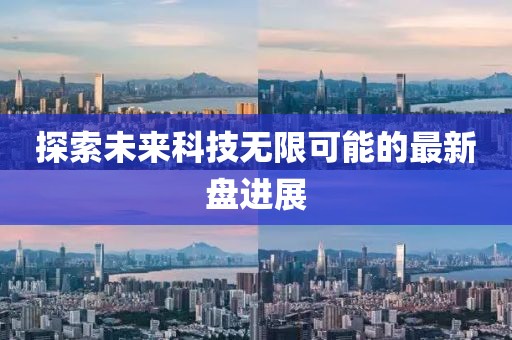 探索未来科技无限可能的最新盘进展