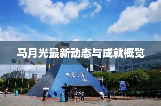 马月光最新动态与成就概览
