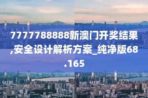 7777788888新澳门开奖结果,安全设计解析方案_纯净版68.165