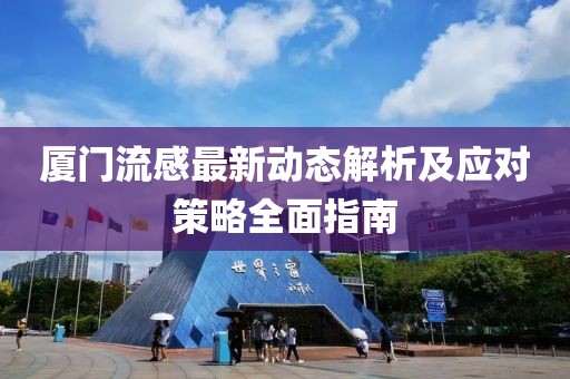 厦门流感最新动态解析及应对策略全面指南