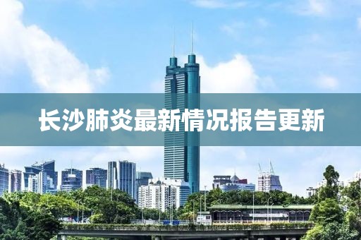 长沙肺炎最新情况报告更新
