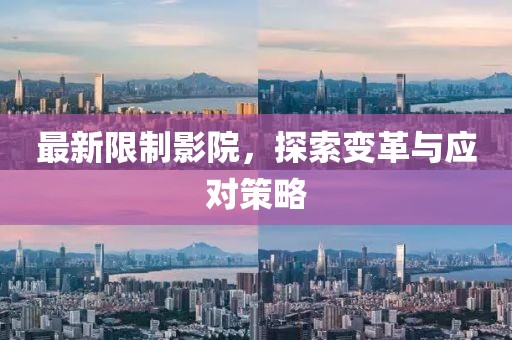 最新限制影院，探索变革与应对策略