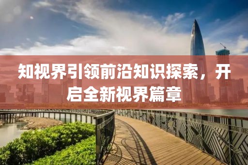 知视界引领前沿知识探索，开启全新视界篇章