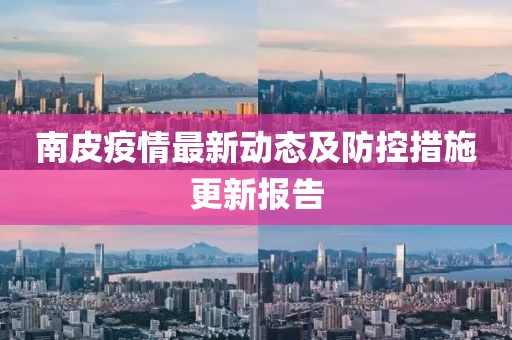 南皮疫情最新动态及防控措施更新报告