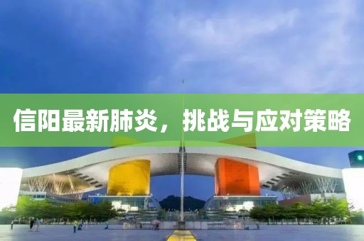 信阳最新肺炎，挑战与应对策略