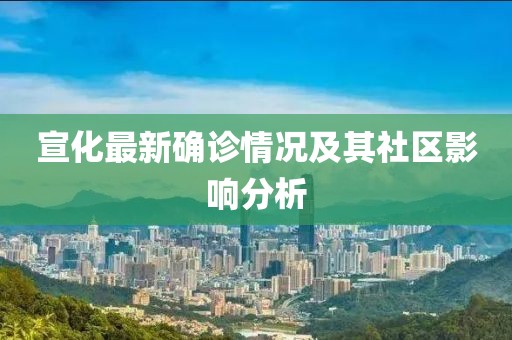 宣化最新确诊情况及其社区影响分析