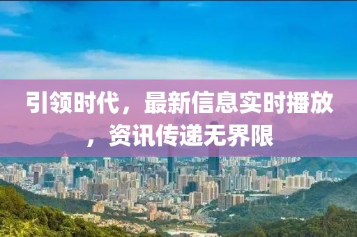 引领时代，最新信息实时播放，资讯传递无界限