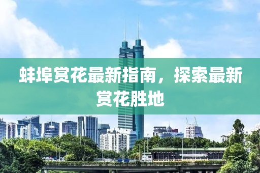 蚌埠赏花最新指南，探索最新赏花胜地
