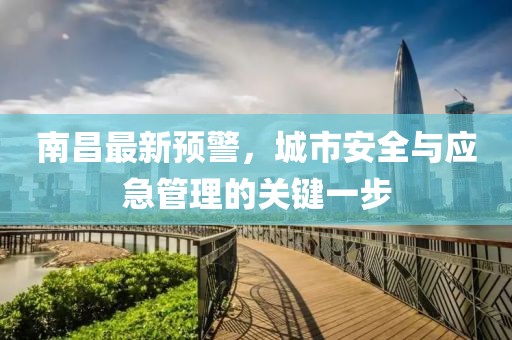 南昌最新预警，城市安全与应急管理的关键一步