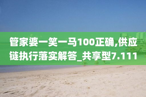 管家婆一笑一马100正确,供应链执行落实解答_共享型7.111