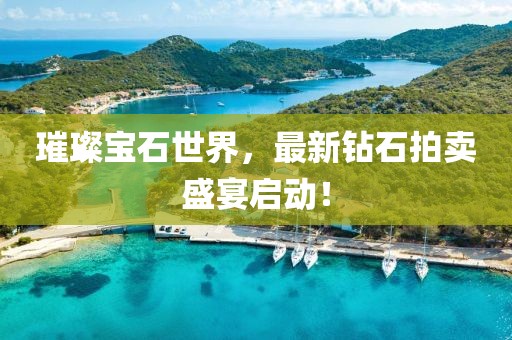 璀璨宝石世界，最新钻石拍卖盛宴启动！
