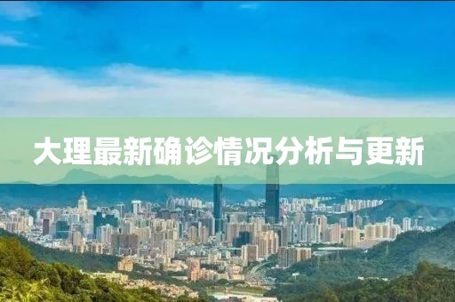 大理最新确诊情况分析与更新