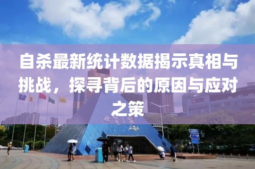 自杀最新统计数据揭示真相与挑战，探寻背后的原因与应对之策