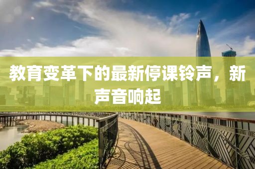 教育变革下的最新停课铃声，新声音响起