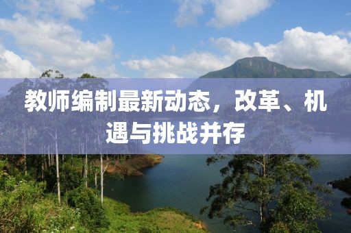 教师编制最新动态，改革、机遇与挑战并存