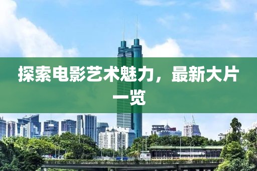 探索电影艺术魅力，最新大片一览