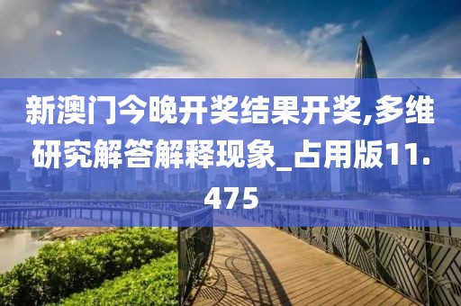 新澳门今晚开奖结果开奖,多维研究解答解释现象_占用版11.475