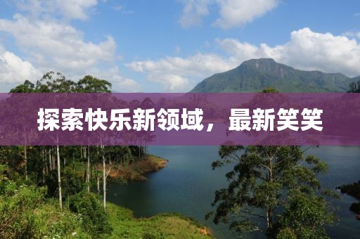 探索快乐新领域，最新笑笑