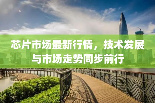 芯片市场最新行情，技术发展与市场走势同步前行