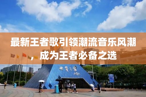 最新王者歌引领潮流音乐风潮，成为王者必备之选