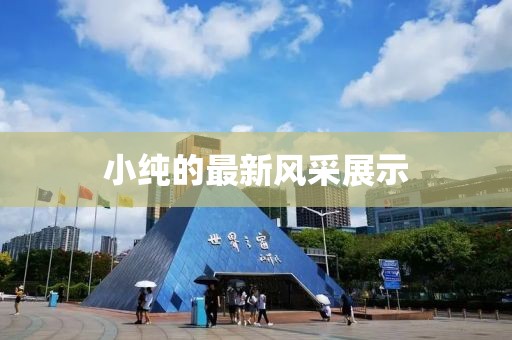 小纯的最新风采展示