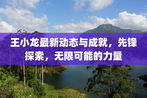 王小龙最新动态与成就，先锋探索，无限可能的力量