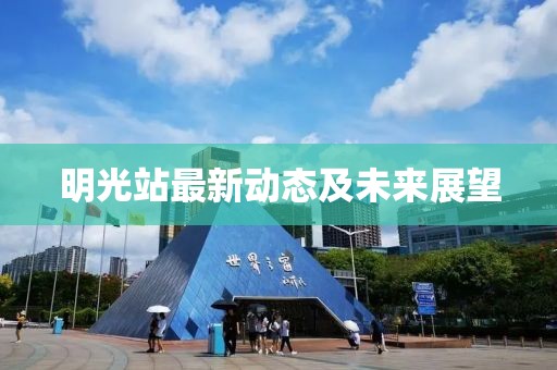 明光站最新动态及未来展望