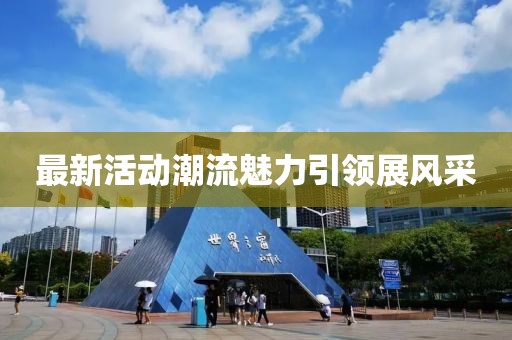 最新活动潮流魅力引领展风采