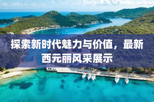 探索新时代魅力与价值，最新西元丽风采展示