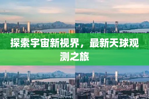 探索宇宙新视界，最新天球观测之旅