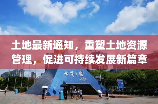 土地最新通知，重塑土地资源管理，促进可持续发展新篇章