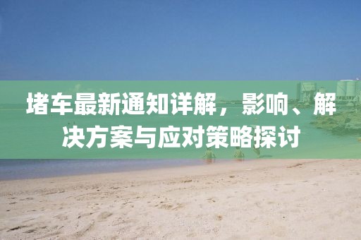 堵车最新通知详解，影响、解决方案与应对策略探讨