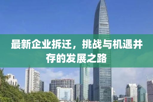 最新企业拆迁，挑战与机遇并存的发展之路