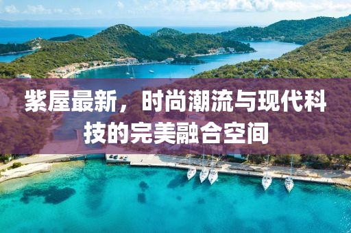 紫屋最新，时尚潮流与现代科技的完美融合空间