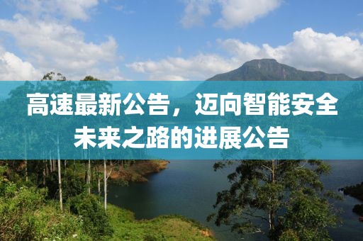 高速最新公告，迈向智能安全未来之路的进展公告