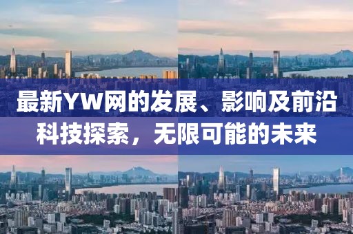 最新YW网的发展、影响及前沿科技探索，无限可能的未来