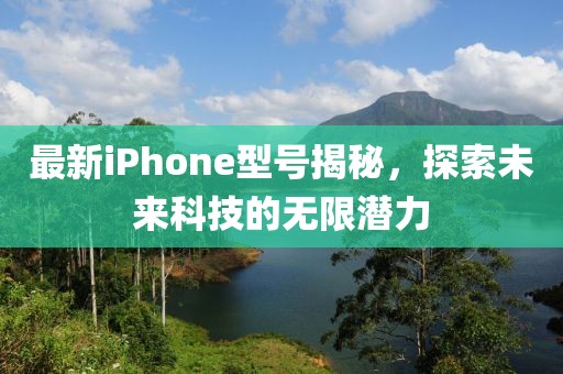 最新iPhone型号揭秘，探索未来科技的无限潜力