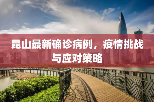 昆山最新确诊病例，疫情挑战与应对策略
