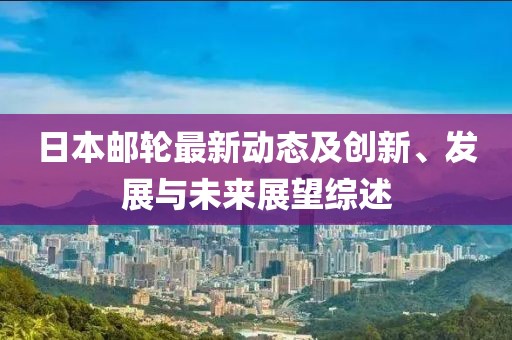日本邮轮最新动态及创新、发展与未来展望综述