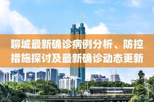 聊城最新确诊病例分析、防控措施探讨及最新确诊动态更新