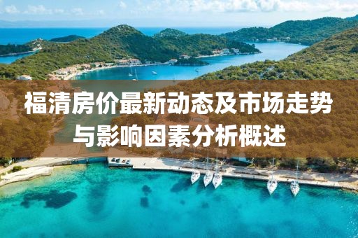 福清房价最新动态及市场走势与影响因素分析概述