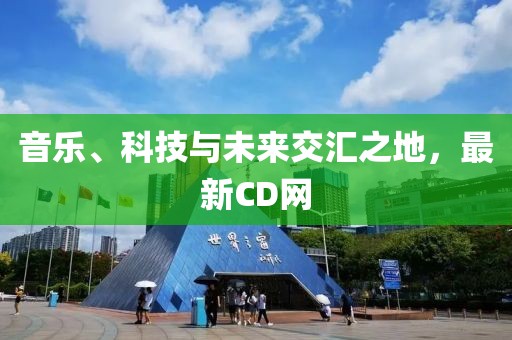 音乐、科技与未来交汇之地，最新CD网