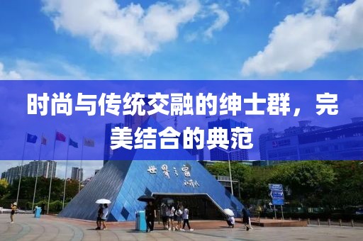 时尚与传统交融的绅士群，完美结合的典范