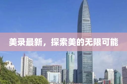 美录最新，探索美的无限可能