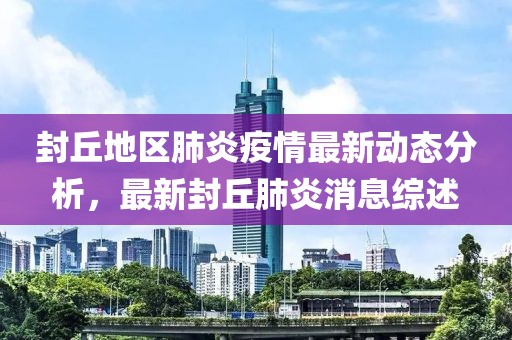 封丘地区肺炎疫情最新动态分析，最新封丘肺炎消息综述