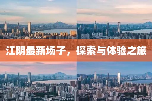 江阴最新场子，探索与体验之旅