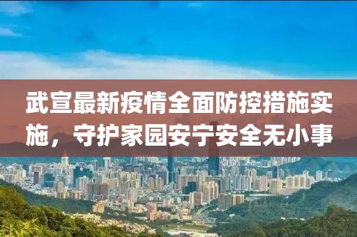 武宣最新疫情全面防控措施实施，守护家园安宁安全无小事