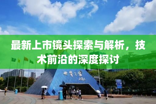 最新上市镜头探索与解析，技术前沿的深度探讨
