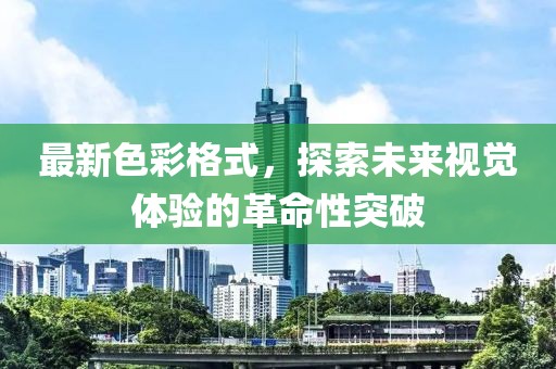 最新色彩格式，探索未来视觉体验的革命性突破