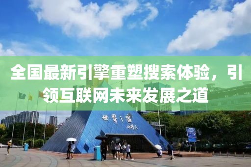 全国最新引擎重塑搜索体验，引领互联网未来发展之道